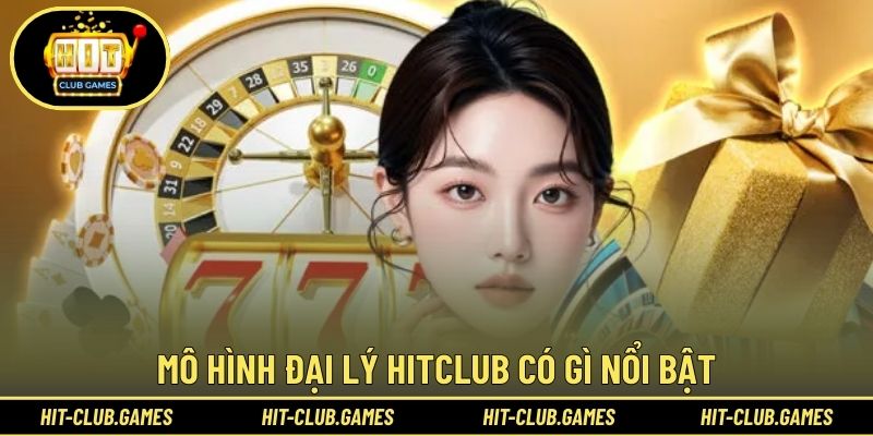 Mô hình đại lý HITCLUB có gì nổi bật